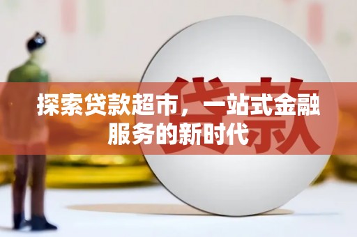 曲沃探索贷款超市，一站式金融服务的新时代