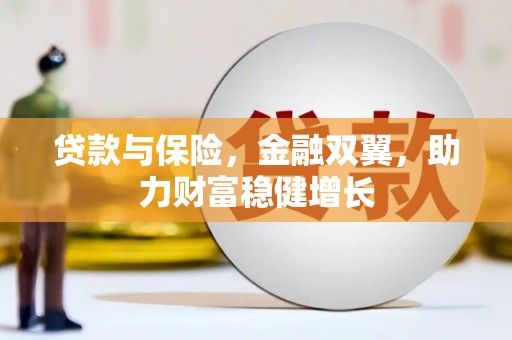 曲沃贷款与保险，金融双翼，助力财富稳健增长