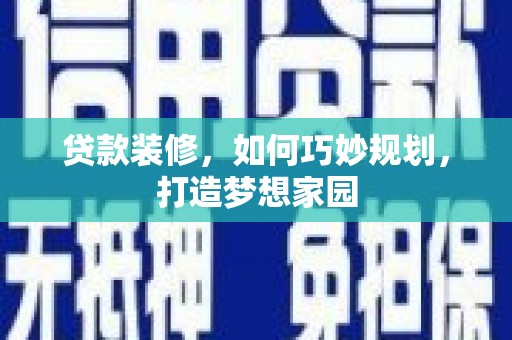 曲沃贷款装修，如何巧妙规划，打造梦想家园