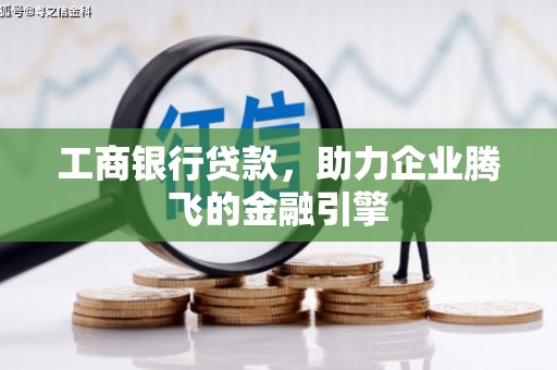 曲沃工商银行贷款，助力企业腾飞的金融引擎