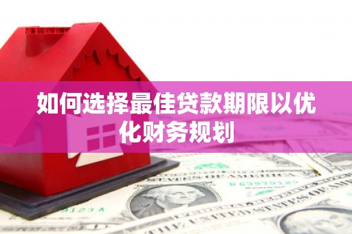 曲沃如何选择最佳贷款期限以优化财务规划