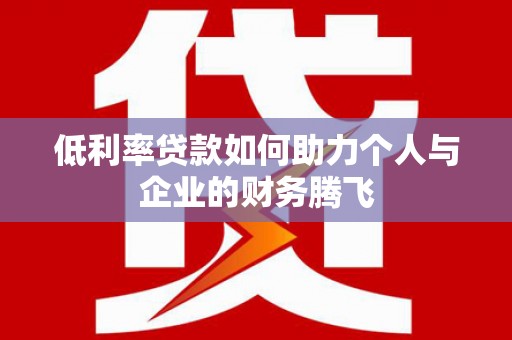 曲沃低利率贷款如何助力个人与企业的财务腾飞