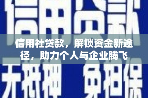 曲沃信用社贷款，解锁资金新途径，助力个人与企业腾飞