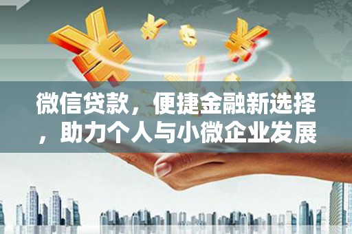 曲沃微信贷款，便捷金融新选择，助力个人与小微企业发展