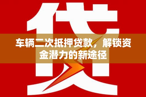 曲沃车辆二次抵押贷款，解锁资金潜力的新途径