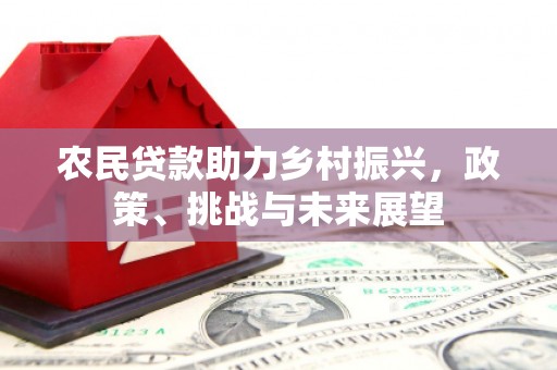 曲沃农民贷款助力乡村振兴，政策、挑战与未来展望