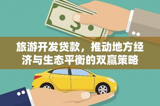 曲沃旅游开发贷款，推动地方经济与生态平衡的双赢策略