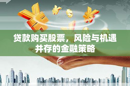 曲沃贷款购买股票，风险与机遇并存的金融策略