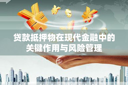 曲沃贷款抵押物在现代金融中的关键作用与风险管理