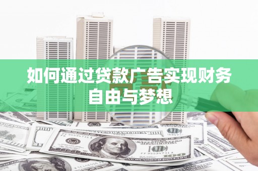 曲沃如何通过贷款广告实现财务自由与梦想