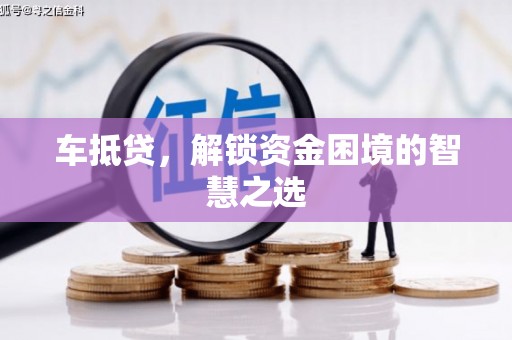 曲沃车抵贷，解锁资金困境的智慧之选