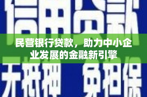 曲沃民营银行贷款，助力中小企业发展的金融新引擎