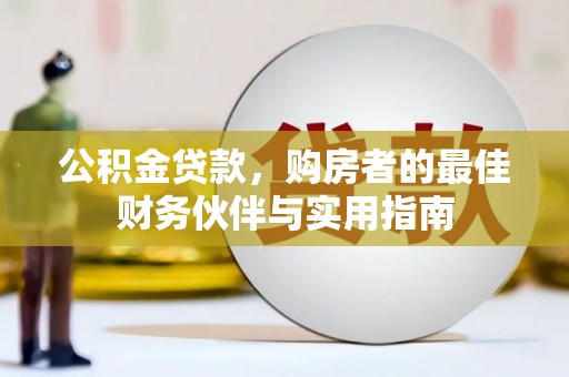 曲沃公积金贷款，购房者的最佳财务伙伴与实用指南