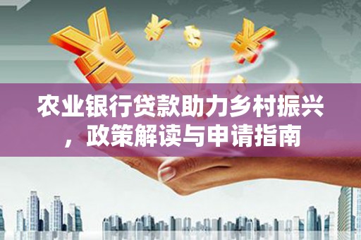 曲沃农业银行贷款助力乡村振兴，政策解读与申请指南