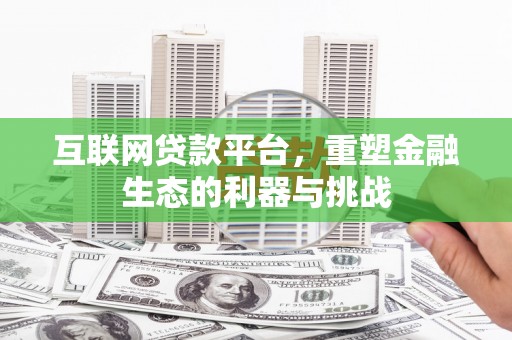 曲沃互联网贷款平台，重塑金融生态的利器与挑战