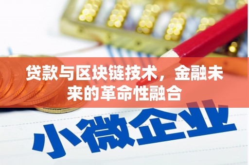 曲沃贷款与区块链技术，金融未来的革命性融合