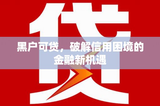 曲沃黑户可贷，破解信用困境的金融新机遇