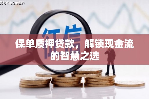 曲沃保单质押贷款，解锁现金流的智慧之选