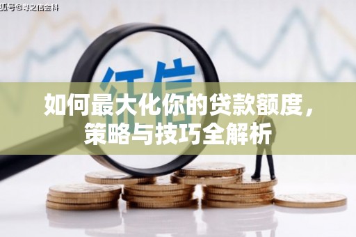 曲沃如何最大化你的贷款额度，策略与技巧全解析