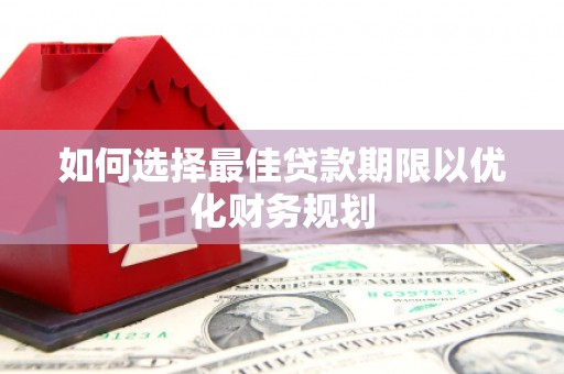 曲沃如何选择最佳贷款期限以优化财务规划
