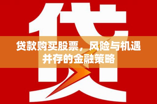 曲沃贷款购买股票，风险与机遇并存的金融策略