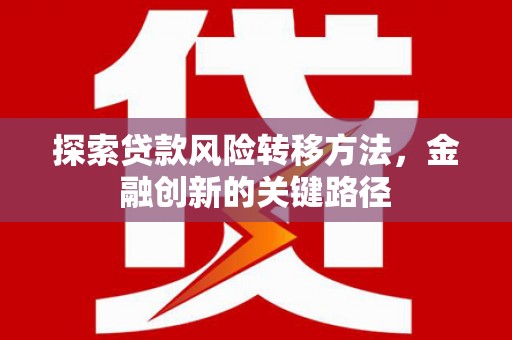 曲沃探索贷款风险转移方法，金融创新的关键路径