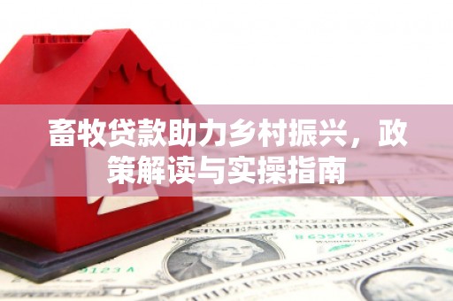 曲沃畜牧贷款助力乡村振兴，政策解读与实操指南