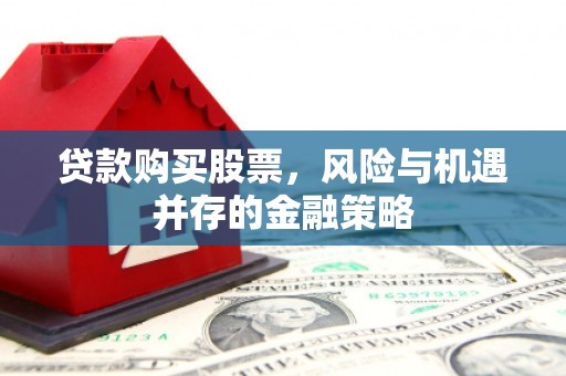曲沃贷款购买股票，风险与机遇并存的金融策略