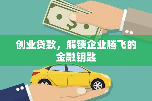 曲沃创业贷款，解锁企业腾飞的金融钥匙