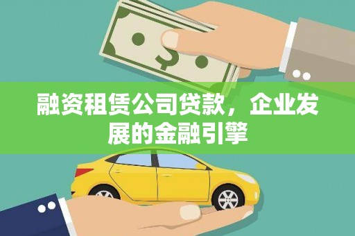 曲沃融资租赁公司贷款，企业发展的金融引擎