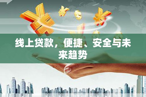 曲沃线上贷款，便捷、安全与未来趋势