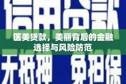 曲沃医美贷款，美丽背后的金融选择与风险防范