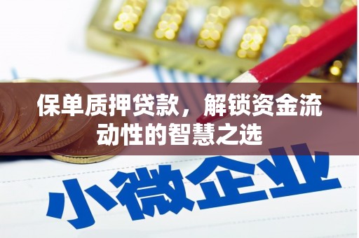 曲沃保单质押贷款，解锁资金流动性的智慧之选