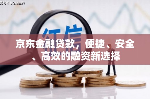 曲沃京东金融贷款，便捷、安全、高效的融资新选择