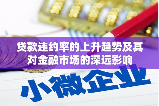 曲沃贷款违约率的上升趋势及其对金融市场的深远影响